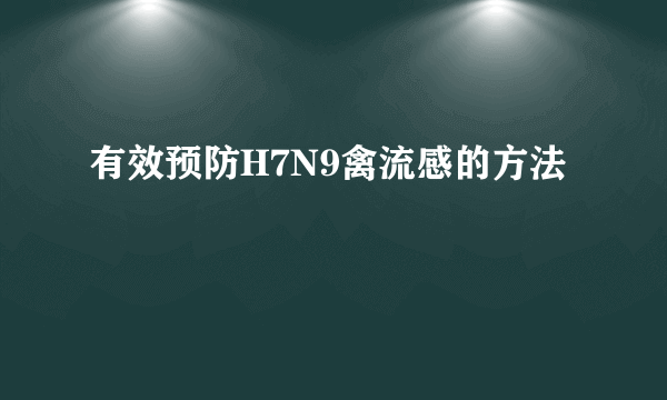 有效预防H7N9禽流感的方法