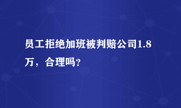 员工拒绝加班被判赔公司1.8万，合理吗？