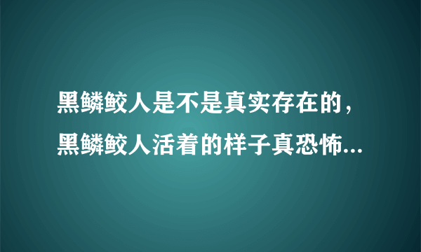 黑鳞鲛人是不是真实存在的，黑鳞鲛人活着的样子真恐怖-飞外网