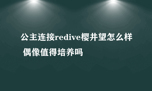 公主连接redive樱井望怎么样 偶像值得培养吗