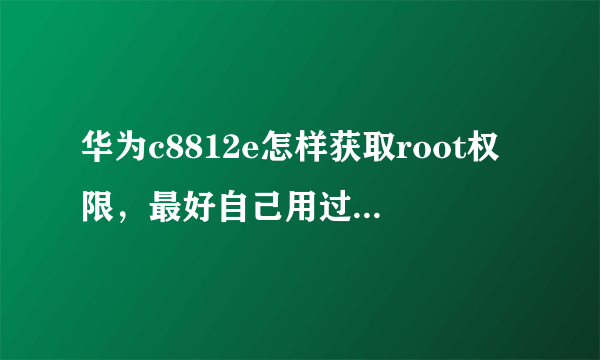 华为c8812e怎样获取root权限，最好自己用过的，求大师，不会别瞎说，