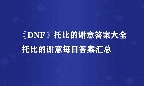 《DNF》托比的谢意答案大全 托比的谢意每日答案汇总