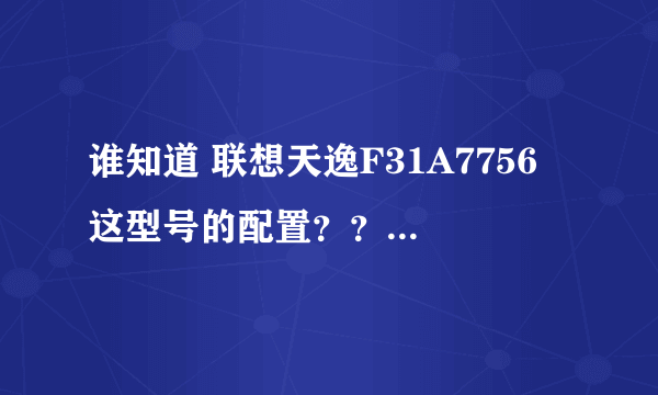 谁知道 联想天逸F31A7756 这型号的配置？？？急急急！！！