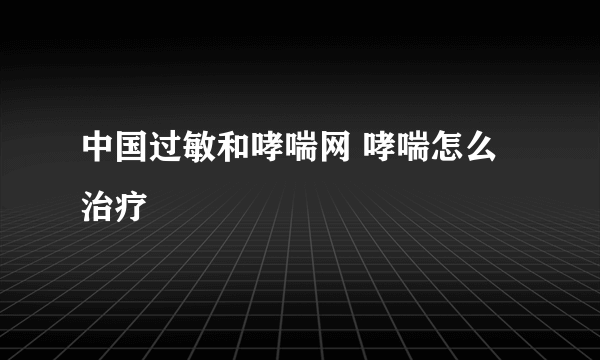 中国过敏和哮喘网 哮喘怎么治疗