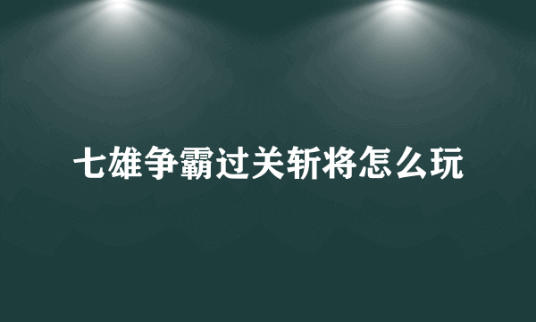 七雄争霸过关斩将怎么玩