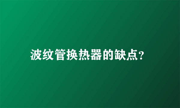 波纹管换热器的缺点？