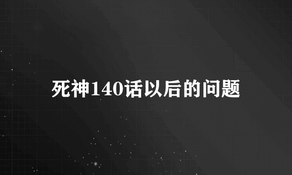 死神140话以后的问题