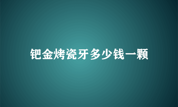 钯金烤瓷牙多少钱一颗