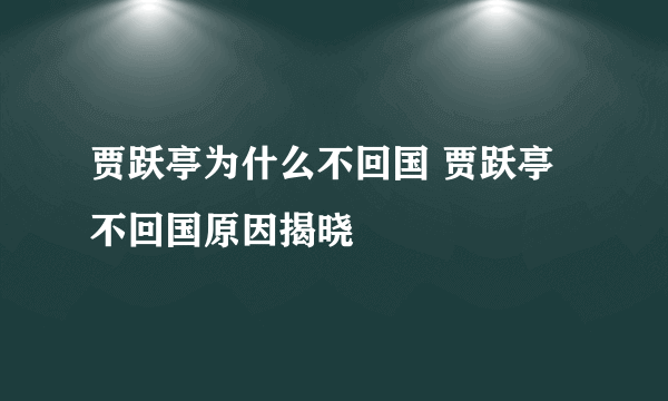 贾跃亭为什么不回国 贾跃亭不回国原因揭晓