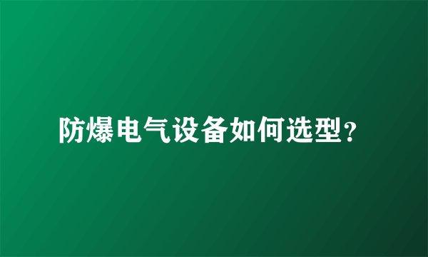 防爆电气设备如何选型？