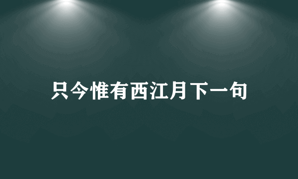 只今惟有西江月下一句