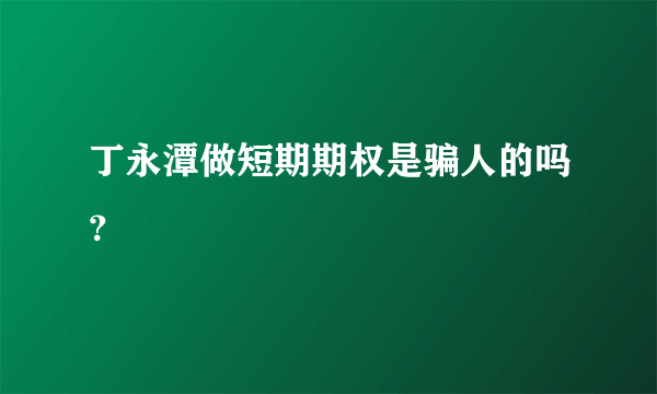 丁永潭做短期期权是骗人的吗？ 