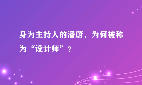 身为主持人的潘蔚，为何被称为“设计师”？