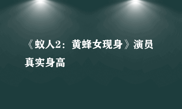 《蚁人2：黄蜂女现身》演员真实身高