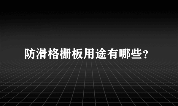 防滑格栅板用途有哪些？