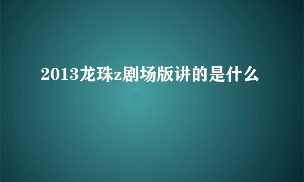 2013龙珠z剧场版讲的是什么