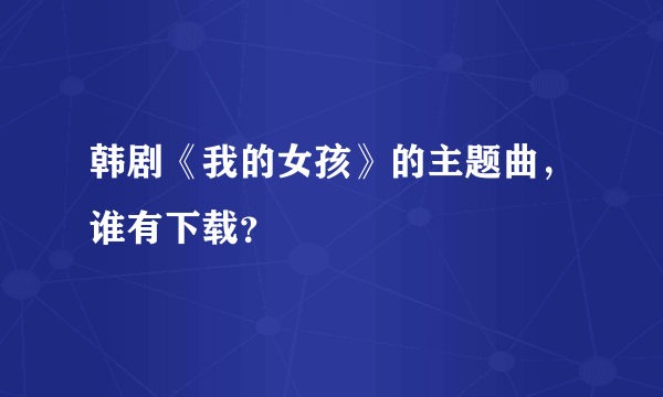 韩剧《我的女孩》的主题曲，谁有下载？