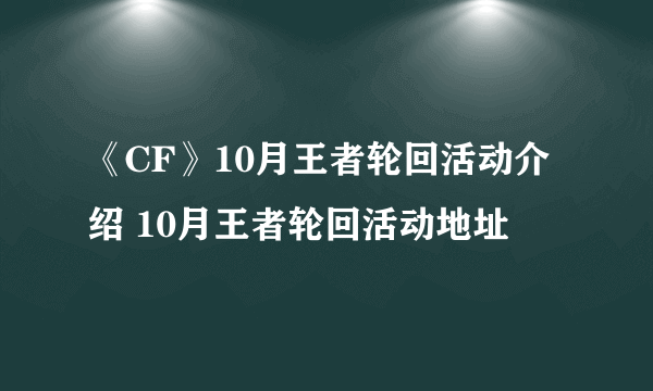 《CF》10月王者轮回活动介绍 10月王者轮回活动地址