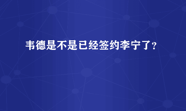 韦德是不是已经签约李宁了？