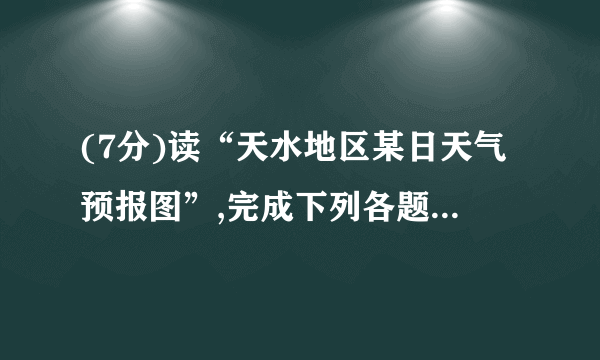 (7分)读“天水地区某日天气预报图”,完成下列各题:(1)此日天水地区的天气为________,最低气温为 ________℃,最高气温为 ________℃,一天中最高气温出现在________左右。(2)此日天水地区的昼夜长短情况是________。(3)天气预报中最基本的气候要素是(    )A . 空气质量B . 风向C . 气温和降水D . 风力