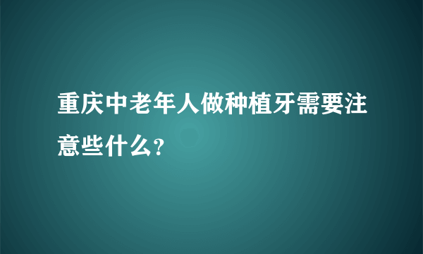 重庆中老年人做种植牙需要注意些什么？