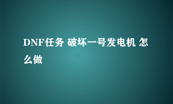 DNF任务 破坏一号发电机 怎么做