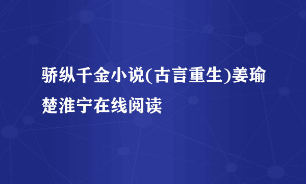 骄纵千金小说(古言重生)姜瑜楚淮宁在线阅读