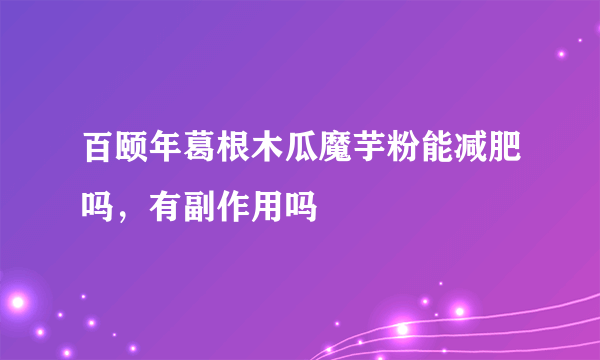 百颐年葛根木瓜魔芋粉能减肥吗，有副作用吗