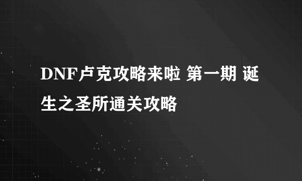 DNF卢克攻略来啦 第一期 诞生之圣所通关攻略