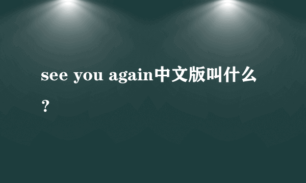 see you again中文版叫什么？