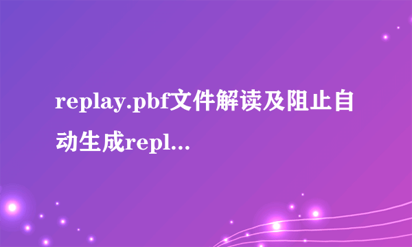 replay.pbf文件解读及阻止自动生成replay.pbf的办法_单机心得_飞外