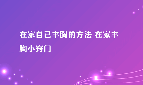 在家自己丰胸的方法 在家丰胸小窍门