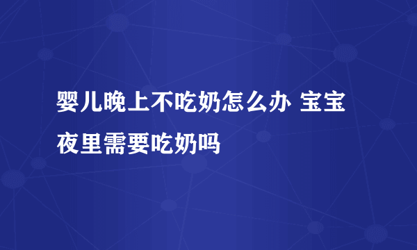 婴儿晚上不吃奶怎么办 宝宝夜里需要吃奶吗