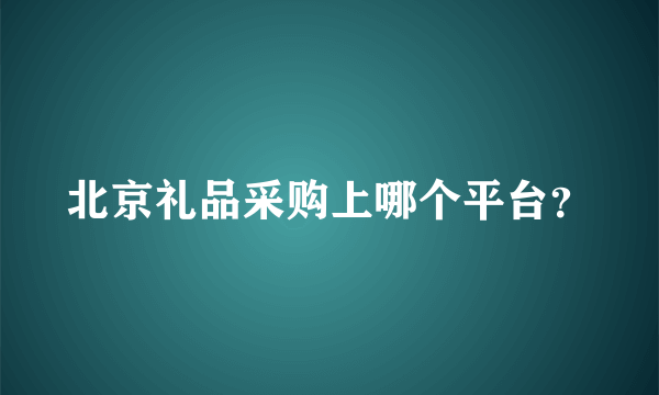 北京礼品采购上哪个平台？