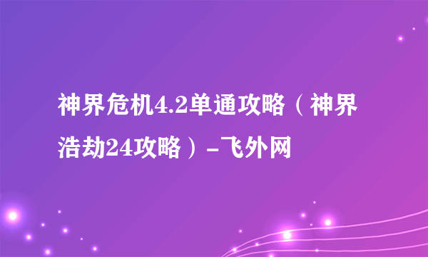 神界危机4.2单通攻略（神界浩劫24攻略）-飞外网