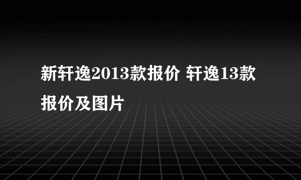 新轩逸2013款报价 轩逸13款报价及图片