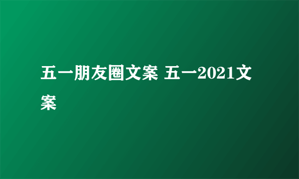 五一朋友圈文案 五一2021文案