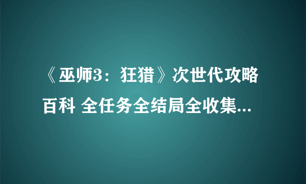 《巫师3：狂猎》次世代攻略百科 全任务全结局全收集全DLC攻略