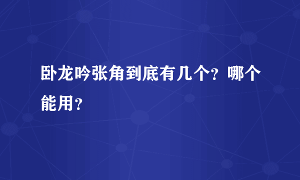 卧龙吟张角到底有几个？哪个能用？