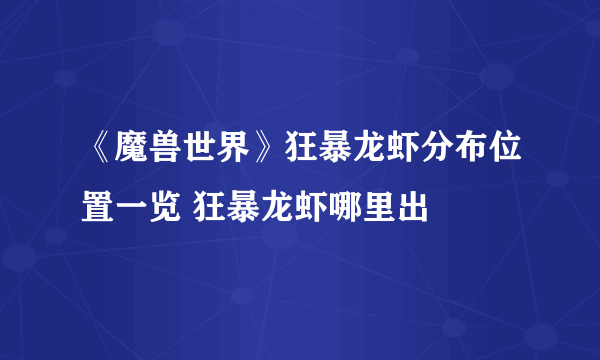 《魔兽世界》狂暴龙虾分布位置一览 狂暴龙虾哪里出