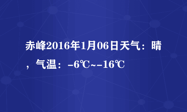 赤峰2016年1月06日天气：晴，气温：-6℃~-16℃