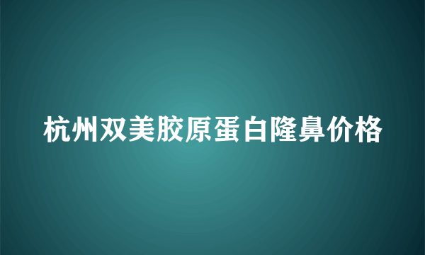 杭州双美胶原蛋白隆鼻价格