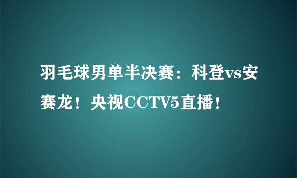 羽毛球男单半决赛：科登vs安赛龙！央视CCTV5直播！