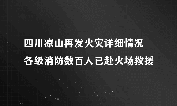 四川凉山再发火灾详细情况 各级消防数百人已赴火场救援