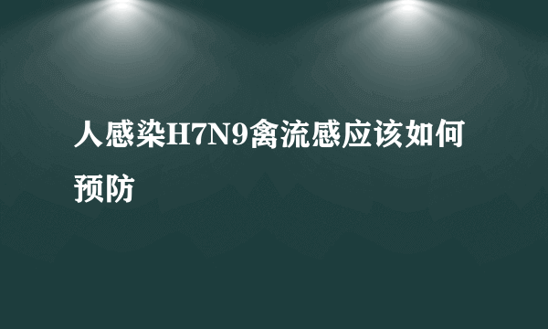 人感染H7N9禽流感应该如何预防