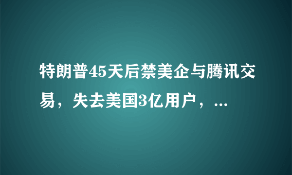 特朗普45天后禁美企与腾讯交易，失去美国3亿用户，对腾讯影响大吗？