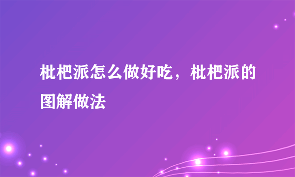 枇杷派怎么做好吃，枇杷派的图解做法