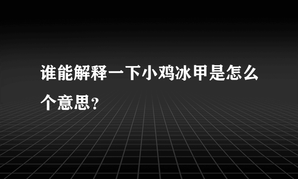 谁能解释一下小鸡冰甲是怎么个意思？