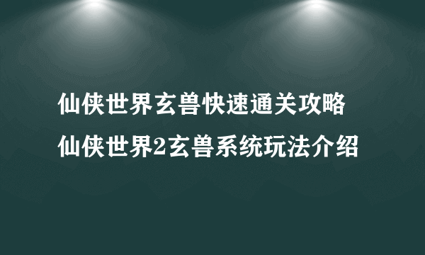 仙侠世界玄兽快速通关攻略 仙侠世界2玄兽系统玩法介绍