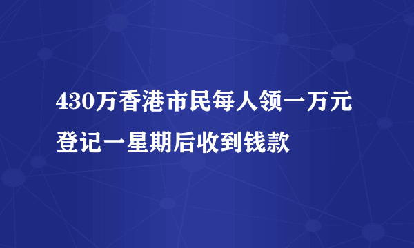 430万香港市民每人领一万元 登记一星期后收到钱款